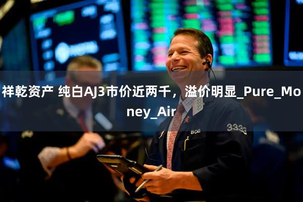 祥乾资产 纯白AJ3市价近两千，溢价明显_Pure_Money_Air