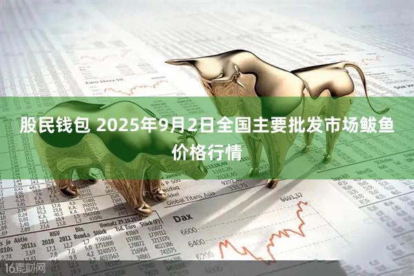 股民钱包 2025年9月2日全国主要批发市场鲅鱼价格行情