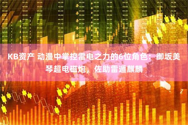 KB资产 动漫中掌控雷电之力的6位角色：御坂美琴超电磁炮，佐助雷遁麒麟