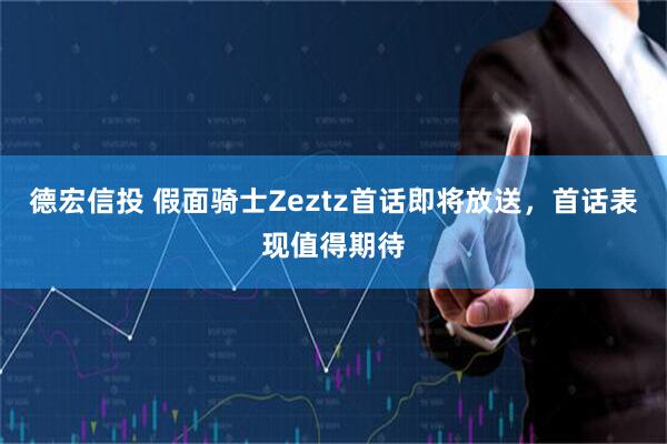 德宏信投 假面骑士Zeztz首话即将放送，首话表现值得期待