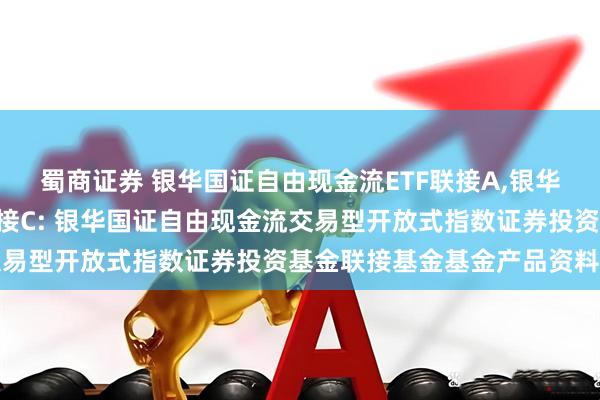 蜀商证券 银华国证自由现金流ETF联接A,银华国证自由现金流ETF联接C: 银华国证自由现金流交易型开放式指数证券投资基金联接基金基金产品资料概要