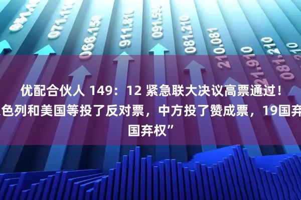 优配合伙人 149：12 紧急联大决议高票通过！“以色列和美国等投了反对票，中方投了赞成票，19国弃权”