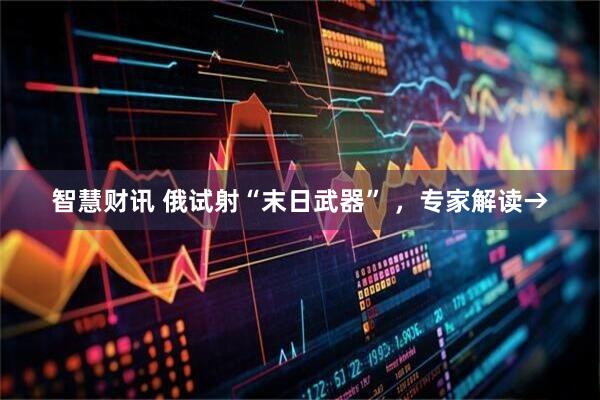 智慧财讯 俄试射“末日武器” ，专家解读→