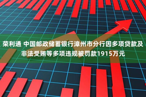 荣利通 中国邮政储蓄银行漳州市分行因多项贷款及非法受贿等多项违规被罚款1915万元